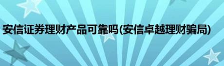 安信证券理财产品可靠吗(安信卓越理财骗局)