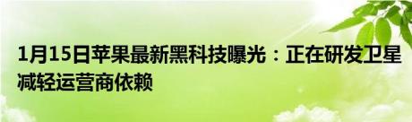 1月15日苹果最新黑科技曝光：正在研发卫星减轻运营商依赖