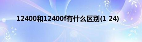 12400和12400f有什么区别(1 24)