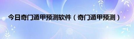 今日奇门遁甲预测软件（奇门遁甲预测）