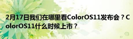 2月17日我们在哪里看ColorOS11发布会？ColorOS11什么时候上市？