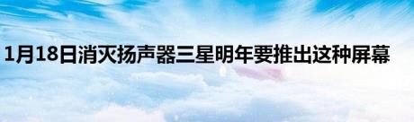 1月18日消灭扬声器三星明年要推出这种屏幕