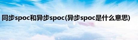 同步spoc和异步spoc(异步spoc是什么意思)