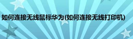 如何连接无线鼠标华为(如何连接无线打印机)