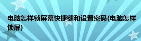 电脑怎样锁屏幕快捷键和设置密码(电脑怎样锁屏)