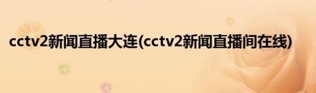 cctv2新闻直播大连(cctv2新闻直播间在线)