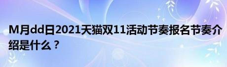 M月dd日2021天猫双11活动节奏报名节奏介绍是什么？