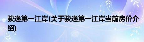 骏逸第一江岸(关于骏逸第一江岸当前房价介绍)