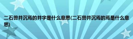 二石兽并沉焉的并字是什么意思(二石兽并沉焉的焉是什么意思)