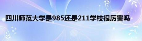 四川师范大学是985还是211学校很厉害吗