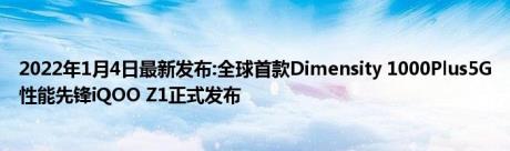 2022年1月4日最新发布:全球首款Dimensity 1000Plus5G性能先锋iQOO Z1正式发布