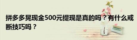 拼多多晃现金500元提现是真的吗？有什么戒断技巧吗？