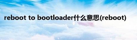 reboot to bootloader什么意思(reboot)