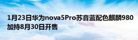 1月23日华为nova5Pro苏音蓝配色麒麟980加持8月30日开售