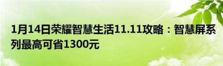 1月14日荣耀智慧生活11.11攻略：智慧屏系列最高可省1300元