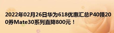 2022年02月26日华为618优惠汇总P40领200券Mate30系列直降800元！