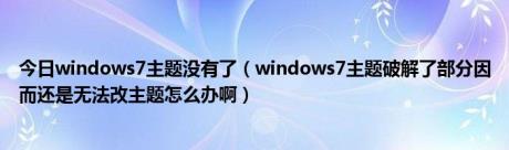 今日windows7主题没有了（windows7主题破解了部分因而还是无法改主题怎么办啊）