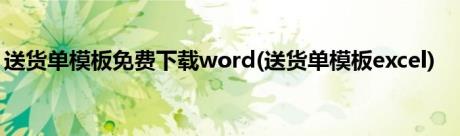 送货单模板免费下载word(送货单模板excel)