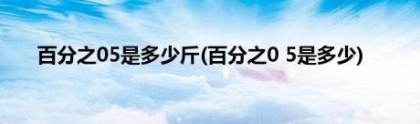 百分之05是多少斤(百分之0 5是多少)