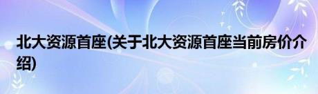 北大资源首座(关于北大资源首座当前房价介绍)