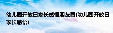 幼儿园开放日家长感悟朋友圈(幼儿园开放日家长感悟)