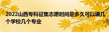 2022山西专科征集志愿时间是多久可以填几个学校几个专业