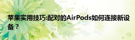 苹果实用技巧:配对的AirPods如何连接新设备？