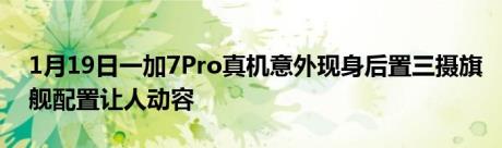 1月19日一加7Pro真机意外现身后置三摄旗舰配置让人动容