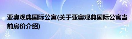 亚奥观典国际公寓(关于亚奥观典国际公寓当前房价介绍)