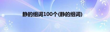 静的组词100个(静的组词)