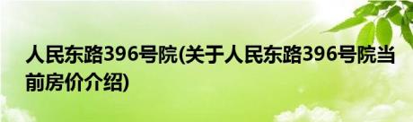 人民东路396号院(关于人民东路396号院当前房价介绍)