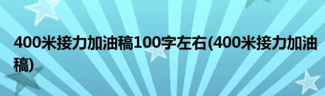 400米接力加油稿100字左右(400米接力加油稿)