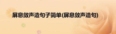 屏息敛声造句子简单(屏息敛声造句)