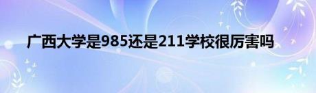 广西大学是985还是211学校很厉害吗