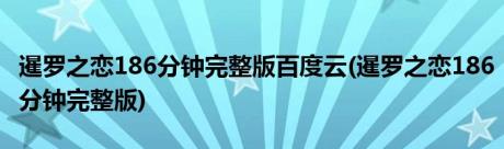 暹罗之恋186分钟完整版百度云(暹罗之恋186分钟完整版)