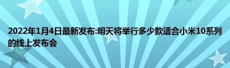 2022年1月4日最新发布:明天将举行多少款适合小米10系列的线上发布会