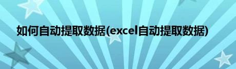 如何自动提取数据(excel自动提取数据)