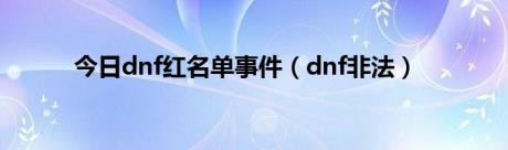 今日dnf红名单事件（dnf非法）