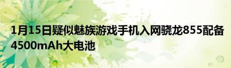 1月15日疑似魅族游戏手机入网骁龙855配备4500mAh大电池