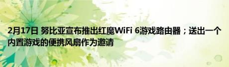 2月17日 努比亚宣布推出红魔WiFi 6游戏路由器；送出一个内置游戏的便携风扇作为邀请
