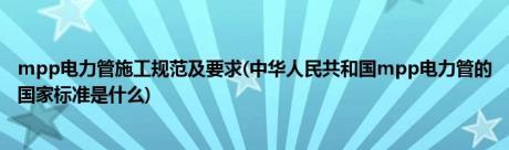 mpp电力管施工规范及要求(中华人民共和国mpp电力管的国家标准是什么)