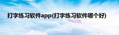 打字练习软件app(打字练习软件哪个好)