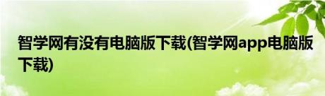 智学网有没有电脑版下载(智学网app电脑版下载)