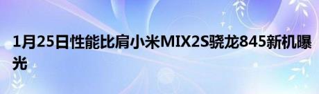 1月25日性能比肩小米MIX2S骁龙845新机曝光