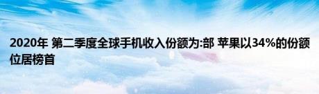 2020年 第二季度全球手机收入份额为:部 苹果以34%的份额位居榜首