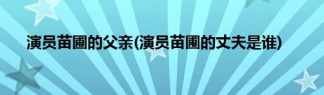 演员苗圃的父亲(演员苗圃的丈夫是谁)