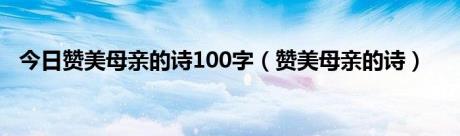 今日赞美母亲的诗100字（赞美母亲的诗）