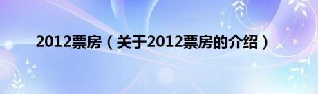 2012票房（关于2012票房的介绍）