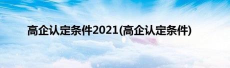 高企认定条件2021(高企认定条件)