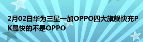 2月02日华为三星一加OPPO四大旗舰快充PK最快的不是OPPO